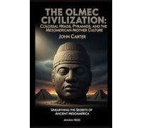 The Olmec Civilization: Colossal Heads, Pyramids, and the Mesoamerican Mother Culture: Unearthing the Secrets of Ancient Mesoamerica