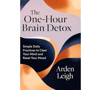 The One-Hour Brain Detox: Simple Daily Practices to Clear Your Mind and Reset Your Mood