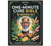 The One-Minute Cure Bible (10 Books In 1): The Proven Natural Method To Help Eliminate Pain, Reverse Chronic Illness, And Restore Your Bodys Healing Power Without Expensive Drugs Or Risky Treatments