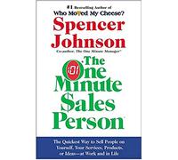 The One Minute Sales Person: The Quickest Way to Sell People on Yourself, Your Services, Products, or Ideas-at Work and in Life - A Classic Guide to Financial Prosperity and Personal Well-Being
