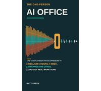 The One-Person AI Office: A No-Code Playbook for Solopreneurs to Reclaim 5 Hours a Week, Organize the Chaos, and Get Real Work Done