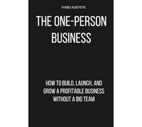 The One-Person Business: How to Build, Launch and Grow a Profitable Business Without a Big Team