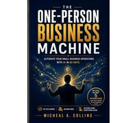 The One-Person Business Machine: Automate Your Small Business Operations With AI in 60 Days. No Tech Degree, No New Hires, No More Doing Everything Alone.