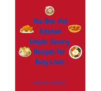The One-Pot Kitchen Simple, Savory Recipes for Busy Lives.: 80 pages of Time-Saving Recipes Packed with Flavor, Fast cooking, fast recipes, proper dieting meals, exploring the kitchen, fast chef.