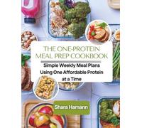 THE ONE-PROTEIN MEAL PREP COOKBOOK: Simple Weekly Meal Plans Using One Affordable Protein At a Time