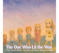 The One Who Lit the Way: A Story for the Oldest - the Helper, the Heart, and the First Light