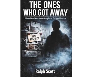 The Ones Who Got Away: Killers Who Were Never Caught or Escaped Justice