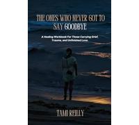 The Ones Who Never Got To Say Goodbye: A Healing Workbook For Those Carrying Grief, Trauma, and Unfinished Love.
