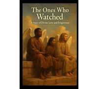 The Ones Who Watched: A Story of Divine Love and Forgiveness