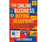 The Online Business Buying Blueprint: How to Find, Analyze, and Negotiate Profitable Online Businesses-Even If You're a Complete Beginner