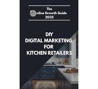 The Online Growth Guide 2025 DIY Digital Marketing for Kitchen Retailers: DIY Digital Marketing for Kitchen Retailers: How to Attract Local Customers, ... Social Media, Google & Meta Ads, and More