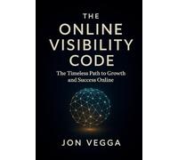 The Online Visibility Code: The Timeless Path to Growth and Success Online