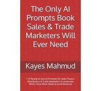 The Only AI Prompts Book Sales & Trade Marketers Will Ever Need: 115 Ready-to-Use AI Prompts for Sales Teams, Distributors & Trade Marketers to Automate Work, Close More Deals & Grow Revenue