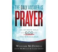 The Only Answer Is Prayer An Intimate Walk with God into the Miraculous by Caleb Grant Caleb Grant (Auteur)