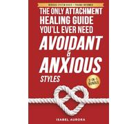 The Only Attachment Healing Guide You’ll Ever Need (Anxious & Avoidant Styles): How to Calm Anxiety, Reduce Emotional Distance, and Build Secure, Lasting Relationships