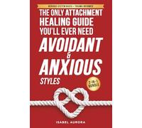 The Only Attachment Healing Guide You’ll Ever Need (Anxious & Avoidant Styles): How to Calm Anxiety, Reduce Emotional Distance, and Build Secure, Lasting Relationships