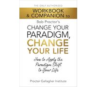 The Only Authorized Workbook & Companion to Bob Proctor's Change Your Paradigm, Change Your Life: How to Apply the Paradigm Shift to Your Life