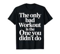 The Only Bad Workout is The One You Didn't Do |- T-Shirt
