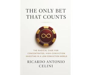 The Only Bet That Counts: The Radical Case for Concentrated, High-Conviction Investing in a Low-Conviction World