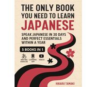 The Only Book You Need to Learn Japanese: 5 Books in 1: Speak Japanese in 30 Days and Perfect Essentials Within a Year