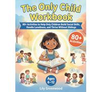 The Only Child Workbook: 80+ Activities to Help Only Children Build Social Skills, Handle Loneliness, and Thrive Without Siblings (Ages 6-12)