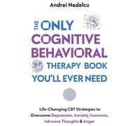 The Only Cognitive Behavioral Therapy Book You'll Ever Need: Life-Changing CBT Strategies to Overcome Depression, Anxiety, Insomnia, Intrusive Thoughts, and Anger
