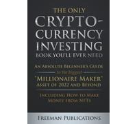 The Only Cryptocurrency Investing Book You'll Ever Need: An Absolute Beginner's Guide to the Biggest "Millionaire Maker" Asset of 2022 and Beyond - Including How to Make Money from NFTs
