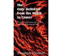 The Only Deliverer From The Wrath To Come! Or, The Way To Escape The Horrible And Eternal Burnings Of Hell