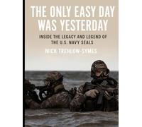 The Only Easy Day Was Yesterday: Inside the Legacy and Legend of the U.S. Navy SEALs