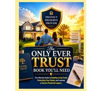The Only Ever Trust Book You'll Need: The Ultimate Guide to Building Living Trusts, Protecting Your Estate, and Leaving a Secure Financial Legacy