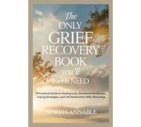 THE ONLY GRIEF RECOVERY BOOK YOU’LL EVER NEED: A Practical Guide to Healing Loss, Emotional Resilience, Coping Strategies, and Life Restoration After Mourning