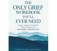 The Only Grief Workbook You'll Ever Need: What I Wished I'd Known When Trying To Find Hope and Healing