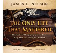 The Only Life That Mattered: The Short and Merry Lives of Anne Bonny, Mary Read et Calico Jack Rackham