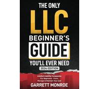 The Only Llc Beginners Guide Youll Ever Need: Limited Liability Companies For Beginners - Form, Manage & Maintain Your Llc (Starting A Business Book): 1 (How To Start A Business)
