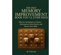 The Only Memory Improvement Book You'll Ever Need: Effective Techniques to Retain Information, Boost Recall, and Master New Skills