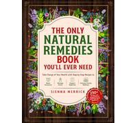 The Only Natural Remedies Book You’ll Ever Need: Take Charge of Your Health with Step-by-Step Recipes to Boost Immunity, Manage Stress, Support Digestion, and Enhance Family Wellness
