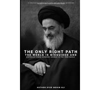 THE ONLY RIGHT PATH The World is Misguided and Ayatullah Sadiq Hussaini Shirazi is the True Marja By Syed Mohib Ali