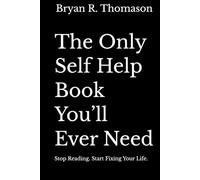The Only Self Help Book You’ll Ever Need: Stop Reading. Start Fixing Your Life.