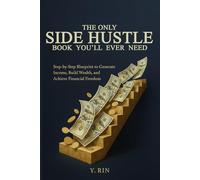 The Only Side Hustle Book You'll Ever Need: Step-by-Step Blueprint to Generate Income, Build Wealth, and Achieve Financial Freedom