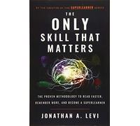 The Only Skill that Matters: The Proven Methodology to Read Faster, Remember More, and Become a SuperLearner