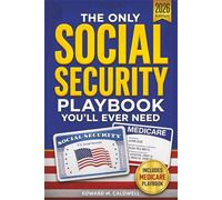 The Only Social Security Playbook You'll Ever Need: Your Complete, Step-by-Step Plan to Avoid Costly Mistakes, Maximize Benefits, Navigate Medicare, and Secure a Retirement You Can't Outlive