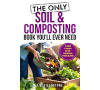 The Only Soil & Composting Book You'll Ever Need: How To Easily Create The Healthiest Soil Possible, Boost Plant Growth, and Turn Trash Into Garden Treasure