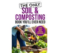 The Only Soil & Composting Book You'll Ever Need: How To Easily Create The Healthiest Soil Possible, Boost Plant Growth, and Turn Trash Into Garden Treasure