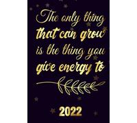The Only Thing That Can Grow Is The Thing You Give Energy To 2022: Motivational 2022-2023 Monthly Planner Daily Weekly And Monthly With 24 Months Calendar, Vision Boards, To Do Lists, Notes