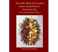 The Only Thing You Need to Know About Wine Is What You Like: The Essential Guide to Wine