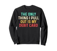 The Only Think I Pull Out Is My Debit Card Funny Saying Blague Sweatshirt