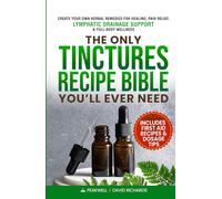 The Only Tinctures Recipe Bible You’ll Ever Need: Create Your Own Herbal Remedies for Healing, Pain Relief, Lymphatic Drainage and Full-Body Wellness-Includes First Aid Recipes and Dosage Tips