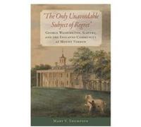 The Only Unavoidable Subject of Regret: George Washington, Slavery, and the Enslaved Community at Mount Vernon