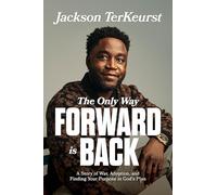 The Only Way Forward Is Back: A Story of War, Adoption, and Finding Your Purpose in God's Plan