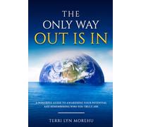 The Only Way Out Is In: A Powerful Guide to Awakening Your Potential and Remembering Who You Truly Are